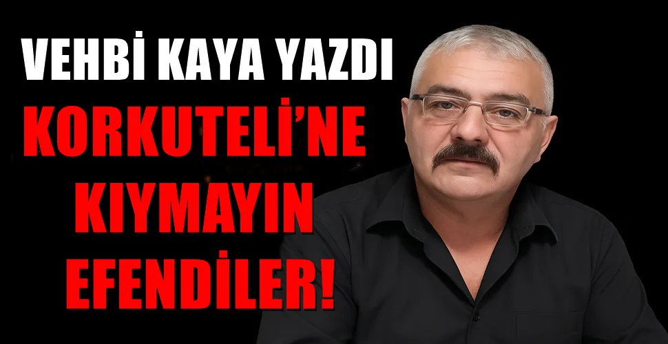 KORKUTELİ’NE KIYMAYIN EFENDİLER!