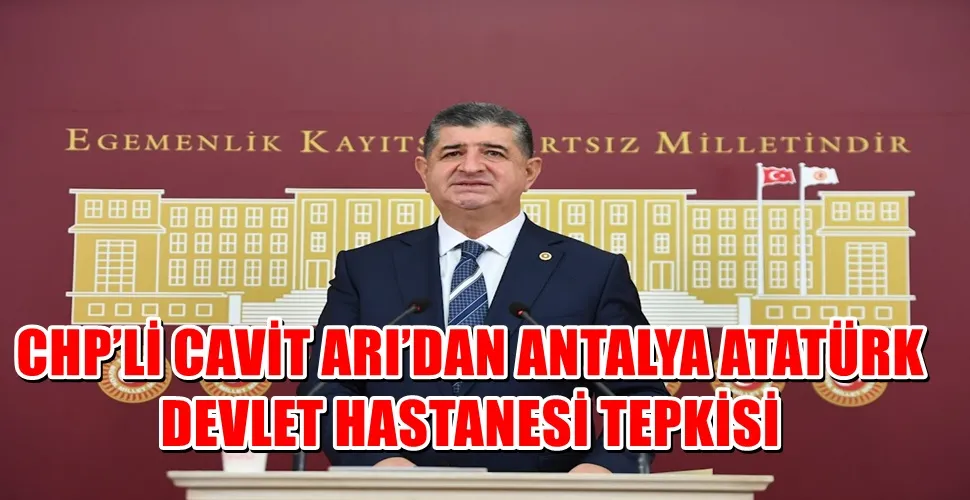CHP’Lİ CAVİT ARI’DAN ANTALYA ATATÜRK DEVLET HASTANESİ TEPKİSİ