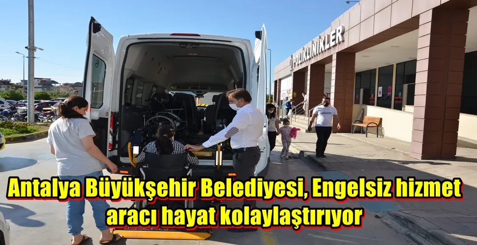 Antalya Büyükşehir Belediyesi, Engelsiz hizmet aracı hayat kolaylaştırıyor 