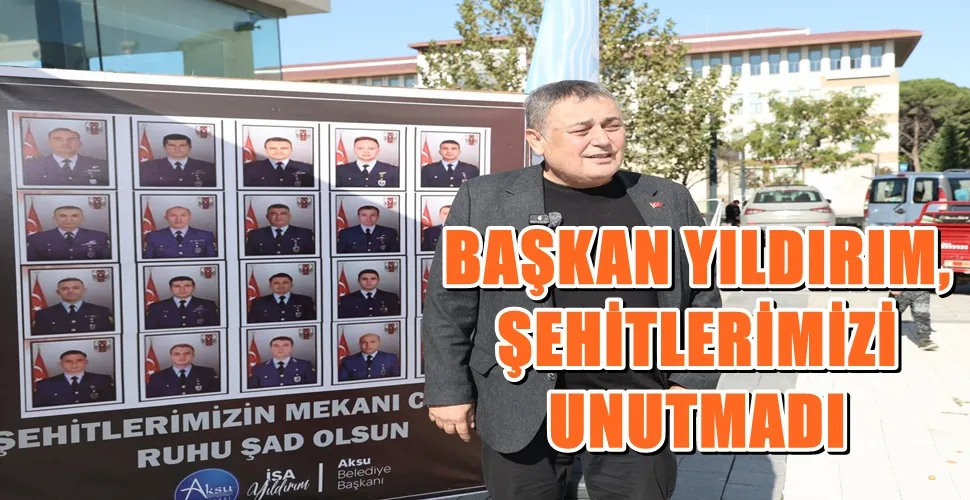 BAŞKAN YILDIRIM, ŞEHİTLERİMİZİ UNUTMADI