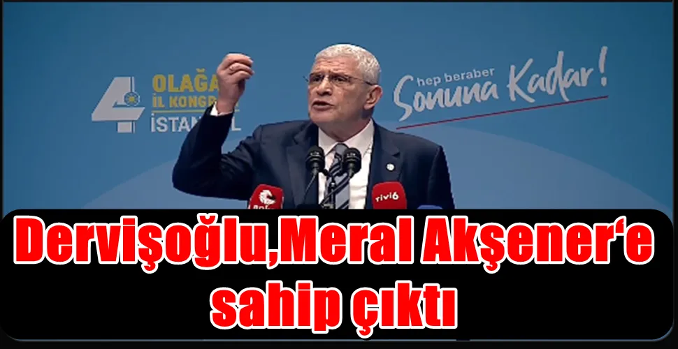 Dervişoğlu, Meral Akşener‘e sahip çıktı