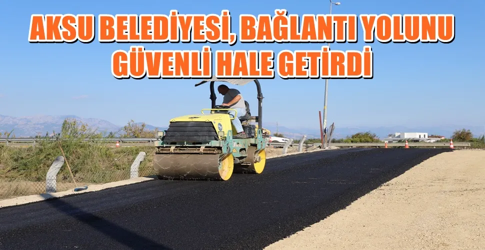 AKSU BELEDİYESİ, BAĞLANTI YOLUNU GÜVENLİ HALE GETİRDİ