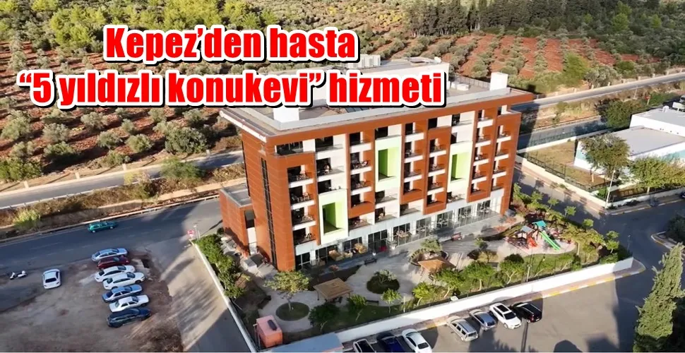 Kepez’den hasta yakınlarına “5 yıldızlı konukevi” hizmeti