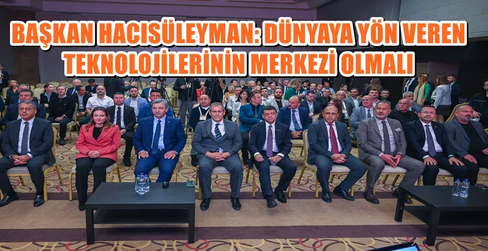BAŞKAN HACISÜLEYMAN: DÜNYAYA YÖN VEREN TARIM TEKNOLOJİLERİNİN MERKEZİ OLMALI