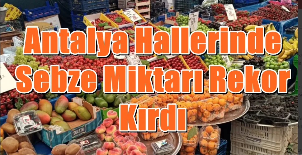 Antalya Hallerinde Sebze Miktarı Rekor Kırdı