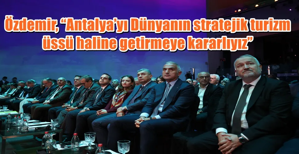 Özdemir, “Antalya’yı Dünyanın stratejik turizm üssü haline getirmeye kararlıyız”