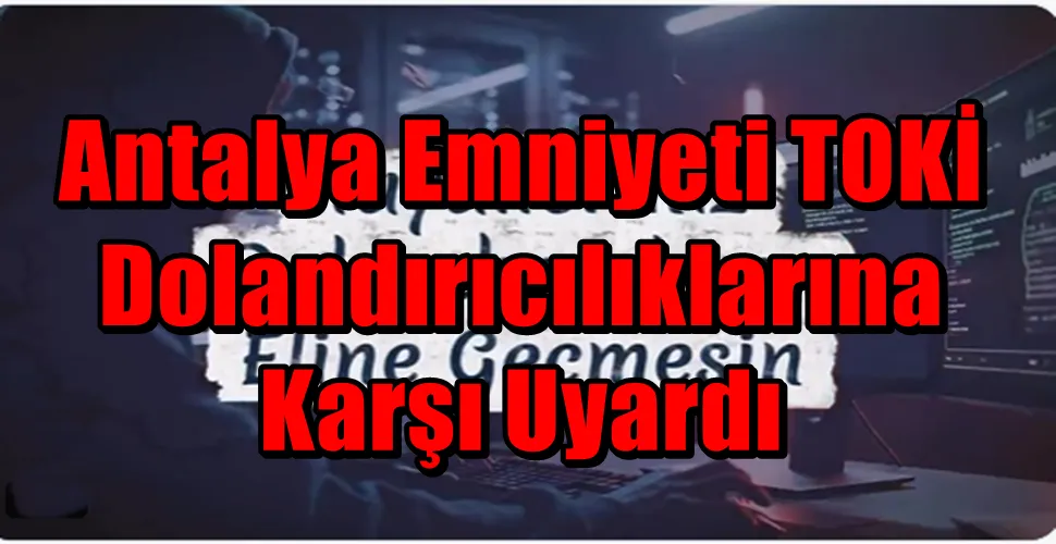 Antalya Emniyeti TOKİ Dolandırıcılıklarına Karşı Uyardı