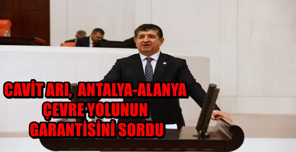 CAVİT ARI,  ANTALYA-ALANYA ÇEVRE YOLUNUN GARANTİSİNİ SORDU