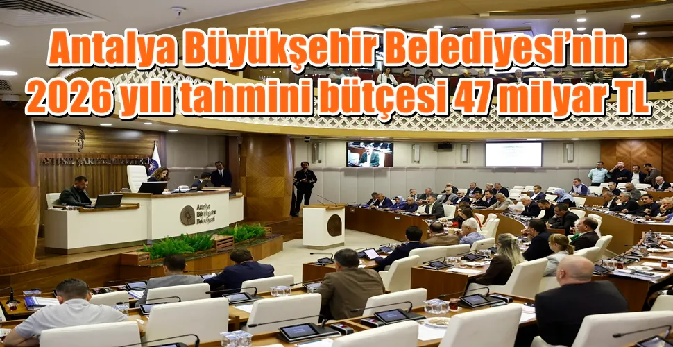 Antalya Büyükşehir Belediyesi’nin   2026 yılı tahmini bütçesi 47 milyar TL