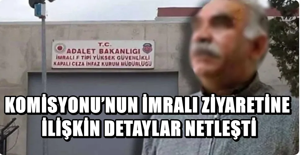 KOMİSYONU’NUN İMRALI ZİYARETİNE İLİŞKİN DETAYLAR NETLEŞTİ