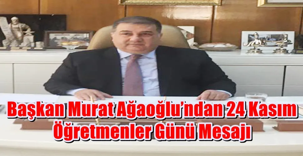 Başkan Murat Ağaoğlu’ndan 24 Kasım Öğretmenler Günü Mesajı
