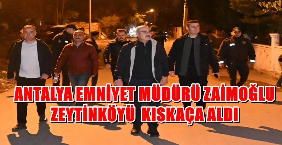 ANTALYA EMNİYET MÜDÜRÜ ZAİMOĞLU  ZEYTİNKÖYÜ  KISKAÇA ALDI