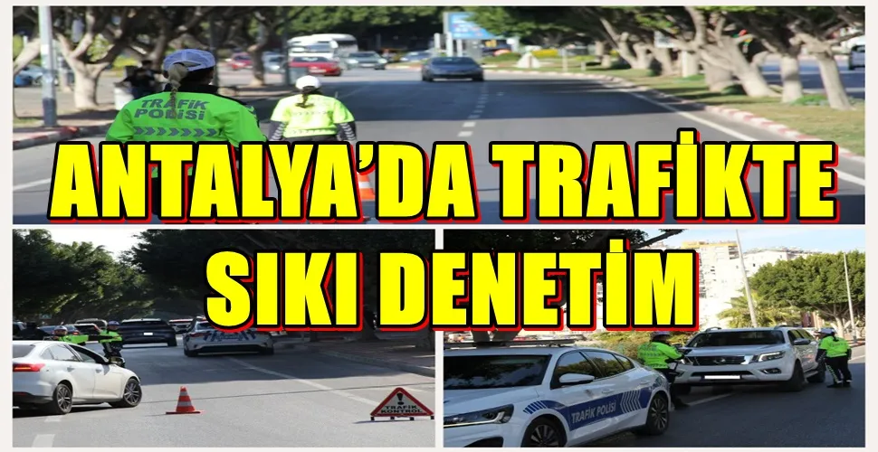 ANTALYA’DA TRAFİKTE SIKI DENETİM