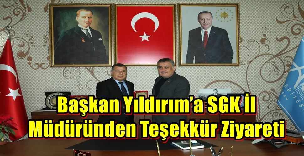 Başkan Yıldırım’a SGK İl Müdüründen Teşekkür Ziyareti
