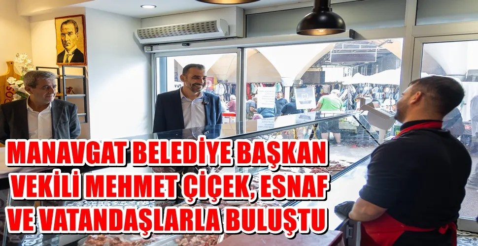 MANAVGAT BELEDİYE BAŞKAN VEKİLİ MEHMET ÇİÇEK, ESNAF VE VATANDAŞLARLA BULUŞTU