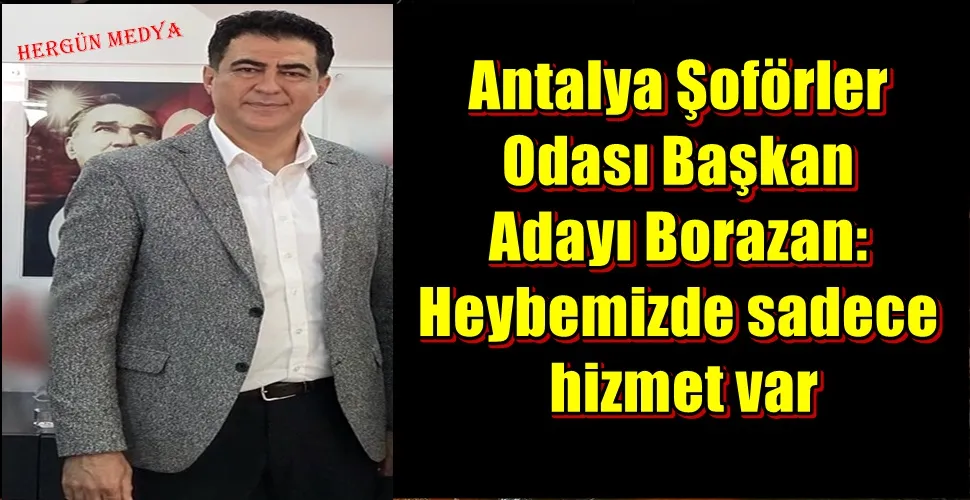 Antalya Şoförler Odası Başkan Adayı Borazan: Heybemizde sadece hizmet var