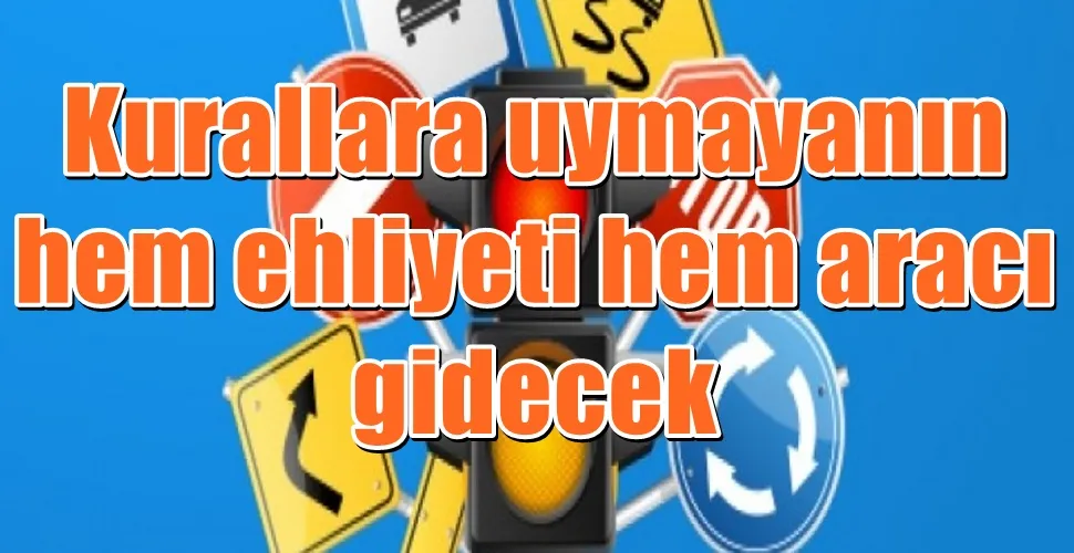 Kurallara uymayanın hem ehliyeti hem aracı gidecek