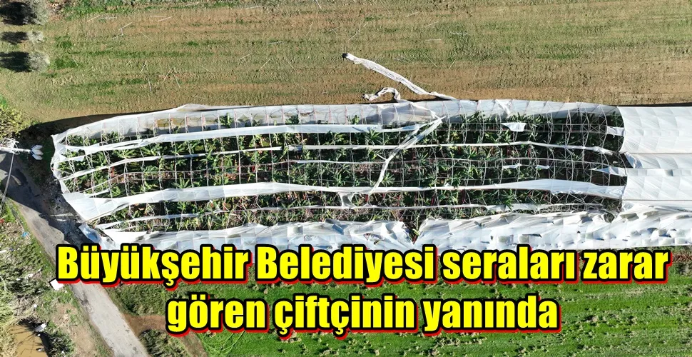 Büyükşehir Belediyesi seraları zarar gören çiftçinin yanında