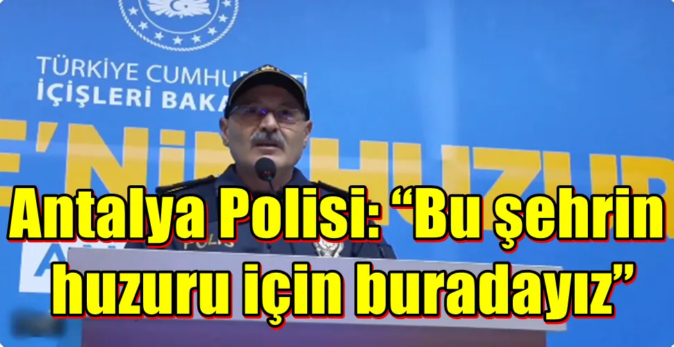  Antalya Polisi: “Bu şehrin  huzuru için buradayız”