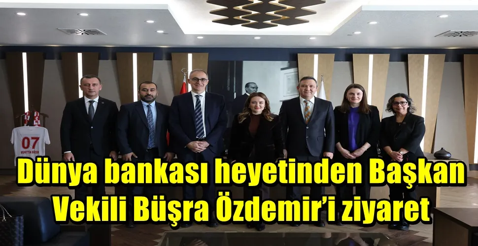 Dünya bankası heyetinden Başkan Vekili Büşra Özdemir’i ziyaret 
