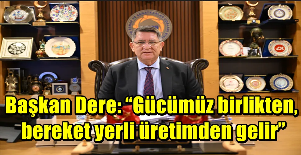 Başkan Dere: “Gücümüz birlikten, bereket yerli üretimden gelir”