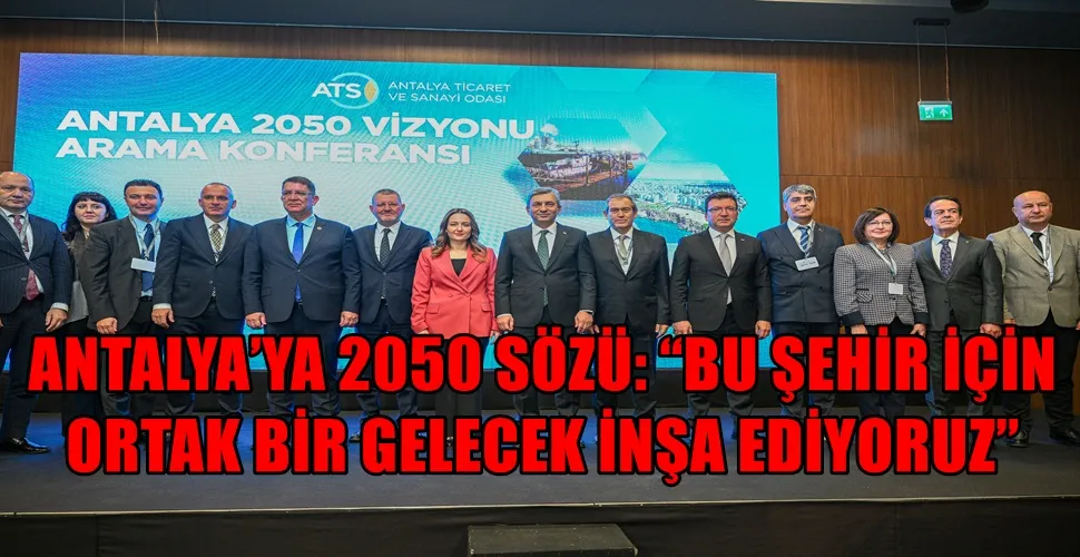 ANTALYA’YA 2050 SÖZÜ: “BU ŞEHİR İÇİN ORTAK BİR GELECEK İNŞA EDİYORUZ”