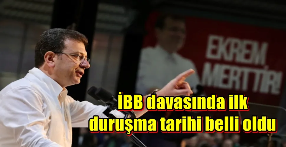 İBB davasında ilk duruşma tarihi belli oldu