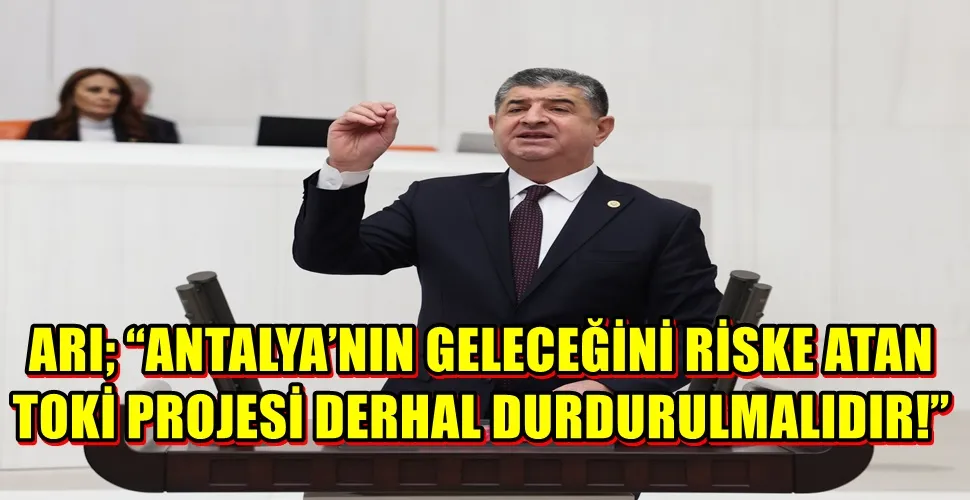 ARI; “ANTALYA’NIN GELECEĞİNİ RİSKE ATAN TOKİ PROJESİ DERHAL DURDURULMALIDIR!”
