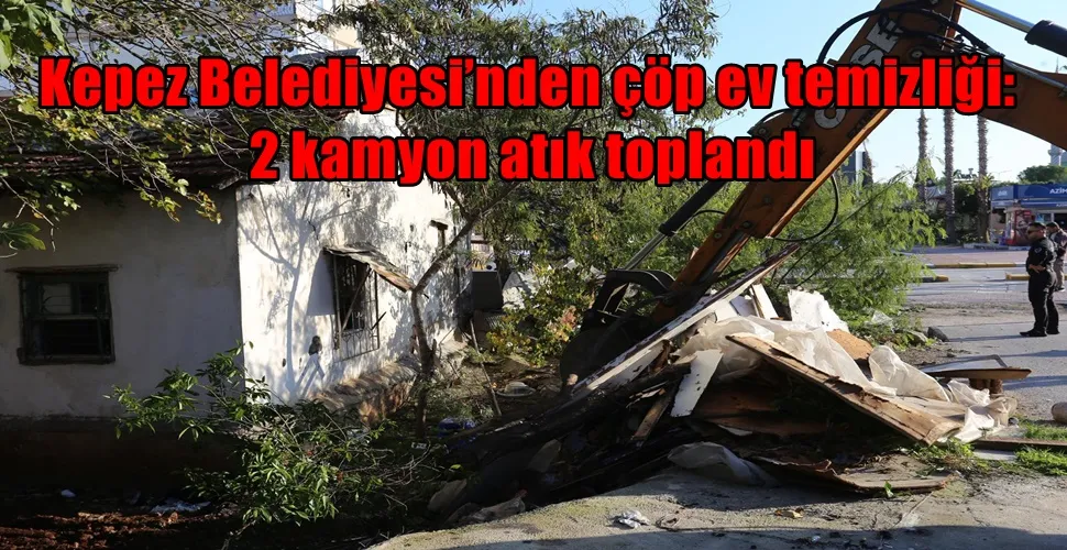 Kepez Belediyesi’nden çöp ev temizliği: 2 kamyon atık toplandı
