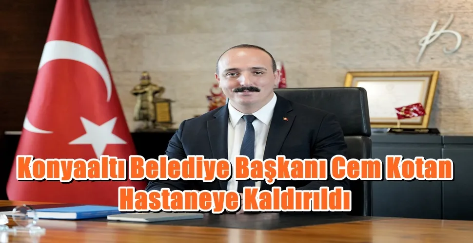 Konyaaltı Belediye Başkanı Cem Kotan Hastaneye Kaldırıldı