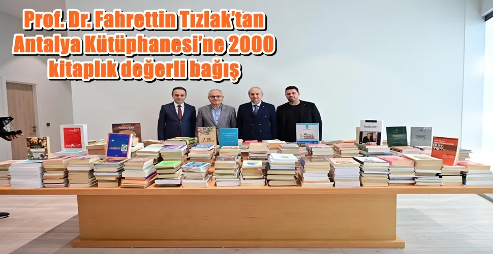 Prof. Dr. Fahrettin Tızlak’tan Antalya Kütüphanesi’ne 2000 kitaplık değerli bağış