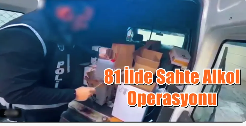 81 İlde Sahte Alkol Operasyonu