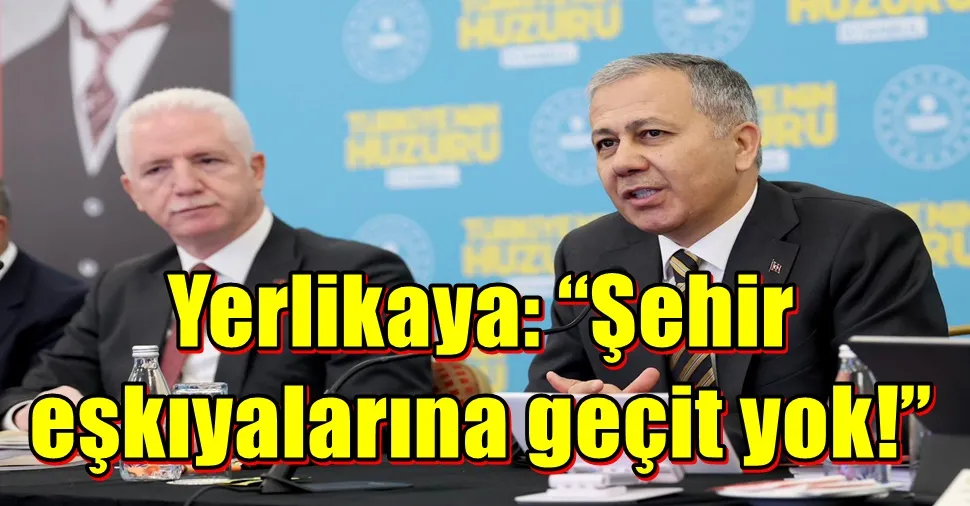 Yerlikaya: “Şehir eşkıyalarına geçit yok!”