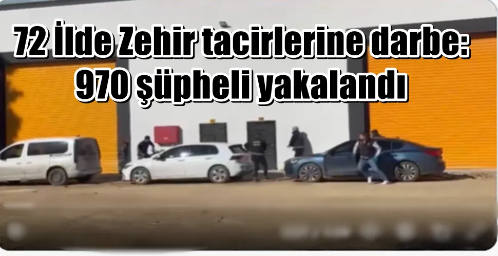 72 İlde Zehir tacirlerine darbe:  970 şüpheli yakalandı