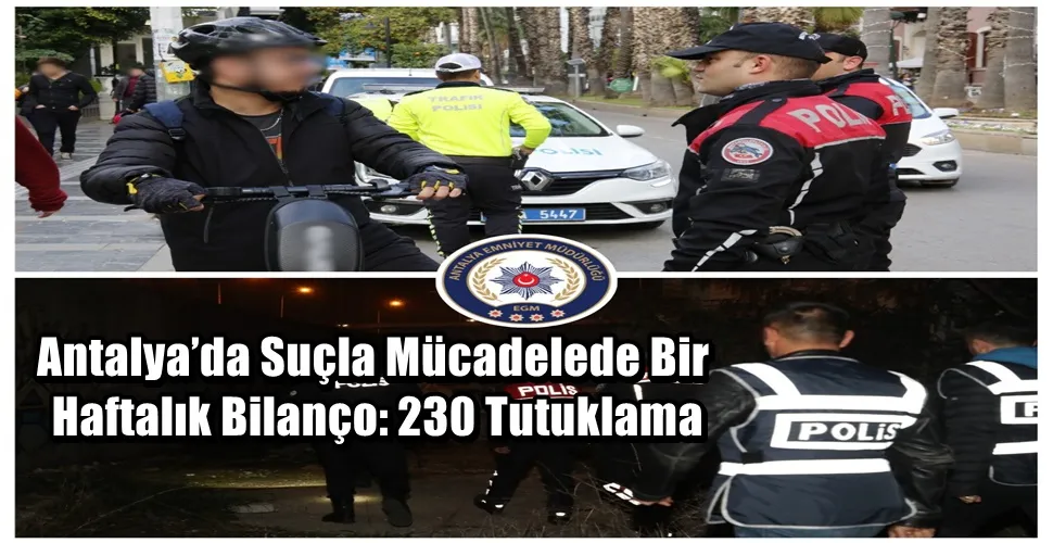 Antalya’da Suçla Mücadelede Bir Haftalık Bilanço: 230 Tutuklama