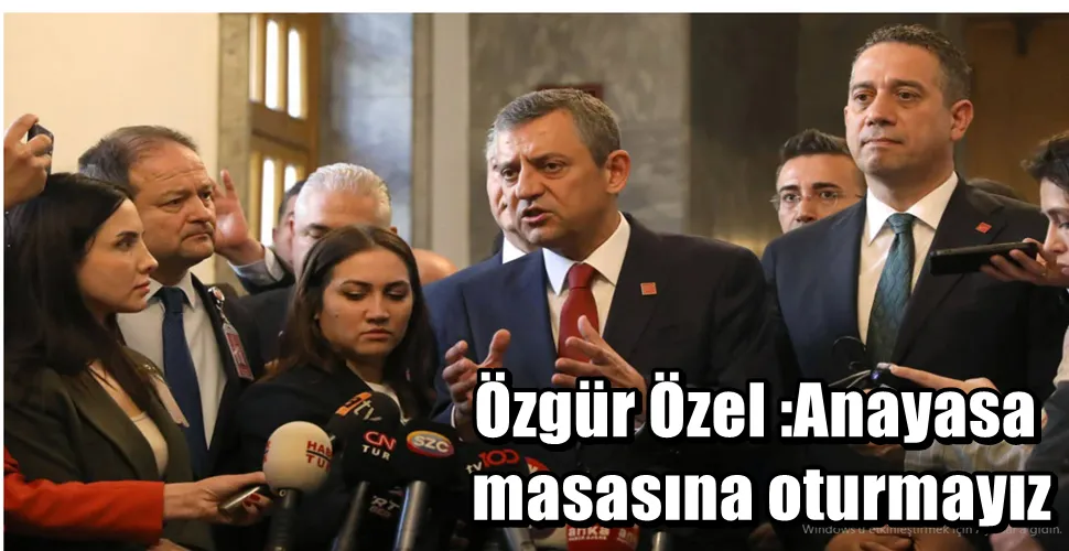 Özgür Özel :Anayasa masasına oturmayız