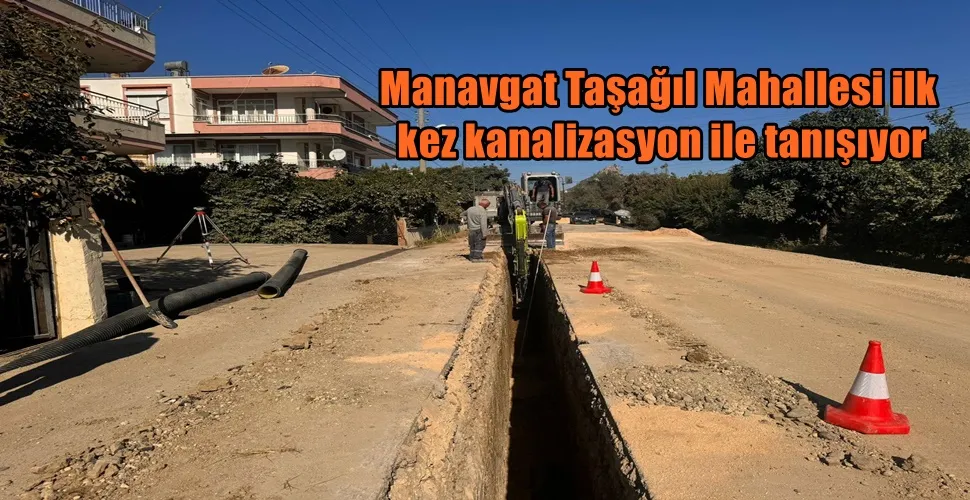 Manavgat Taşağıl Mahallesi ilk kez kanalizasyon ile tanışıyor
