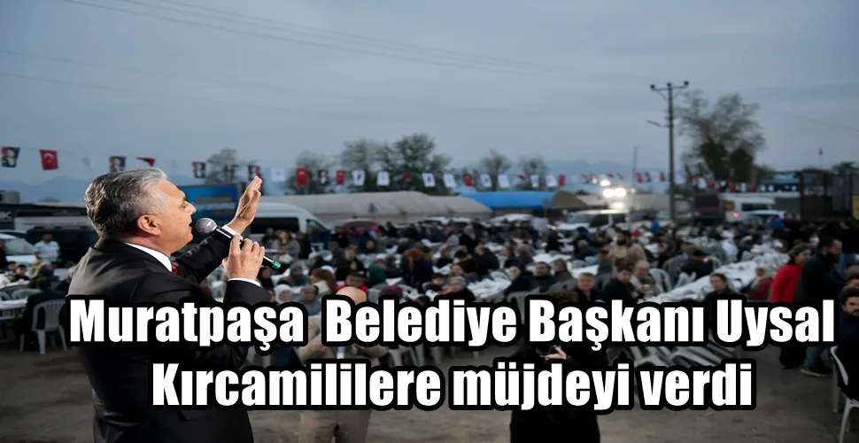Muratpaşa  Belediye Başkanı Uysal Kırcamililere müjdeyi verdi