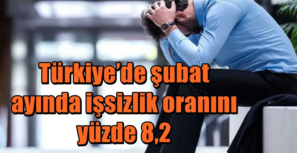 Türkiye’de şubat ayında işsizlik oranını yüzde 8,2