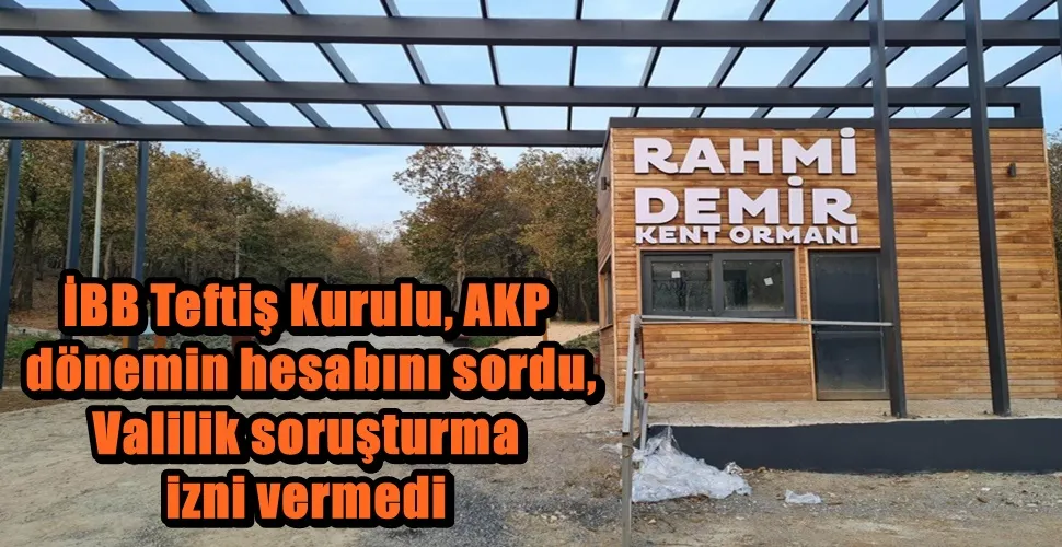 İBB Teftiş Kurulu, AKP  dönemin hesabını sordu, Valilik soruşturma izni vermedi