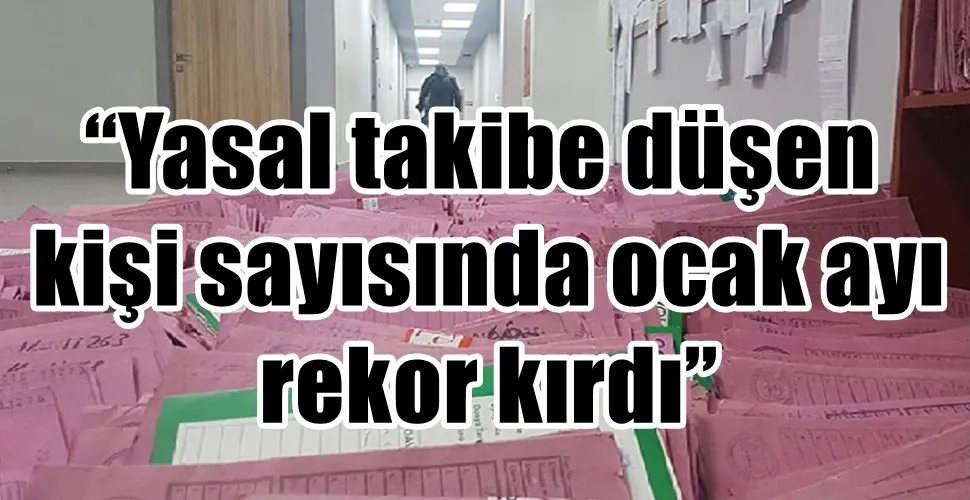 Yasal takibe düşen kişi sayısında ocak ayı rekor kırdı
