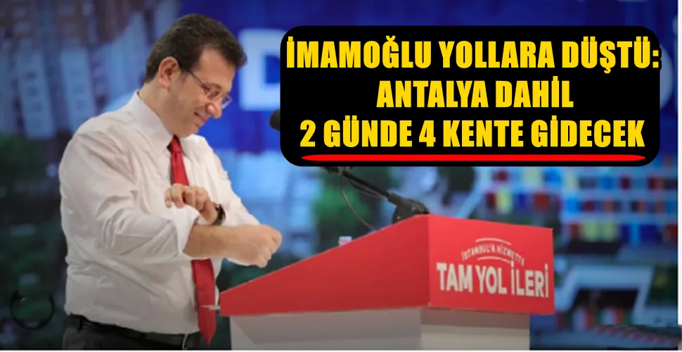 İMAMOĞLU YOLLARA DÜŞTÜ:  ANTALYA DAHİL 2 GÜNDE 4 KENTE GİDECEK