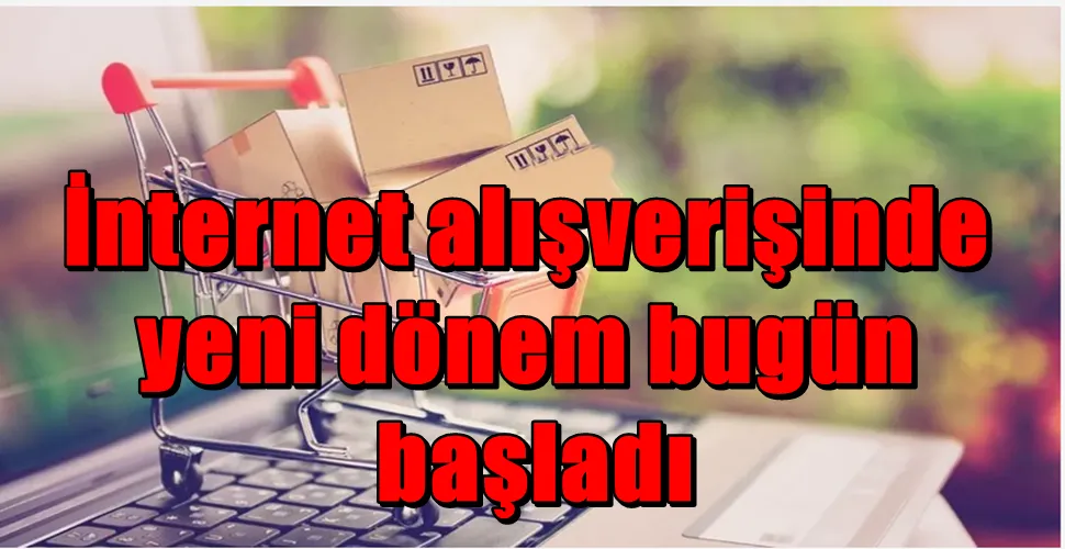  İnternet alışverişinde yeni dönem bugün başladı