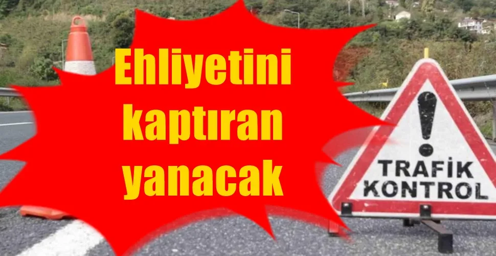 Ehliyetini kaptıran yanacak