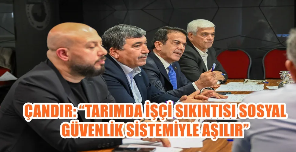ÇANDIR: “TARIMDA İŞÇİ SIKINTISI SOSYAL  GÜVENLİK SİSTEMİYLE AŞILIR”