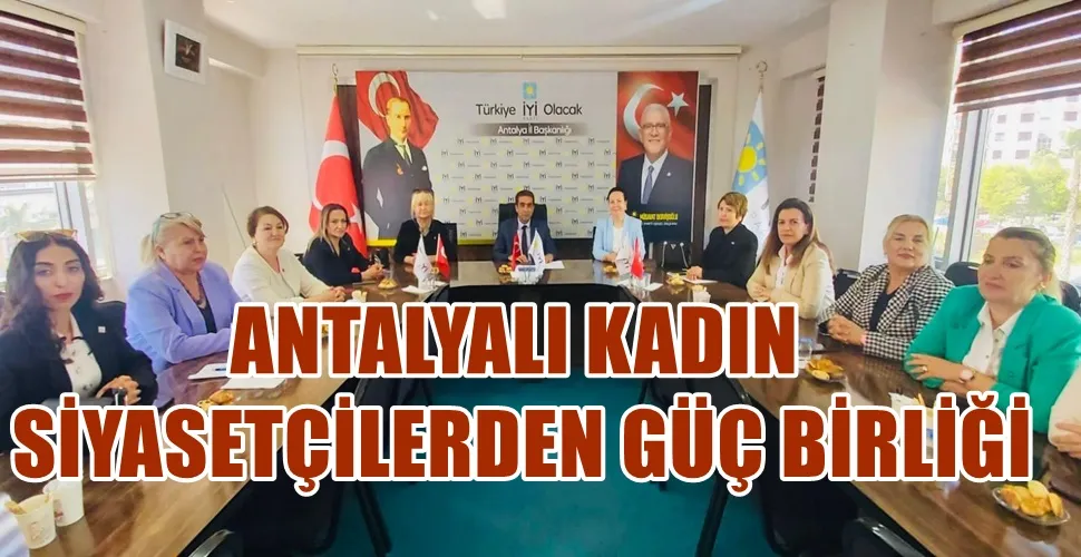 ANTALYALI KADIN   SİYASETÇİLERDEN GÜÇ BİRLİĞİ