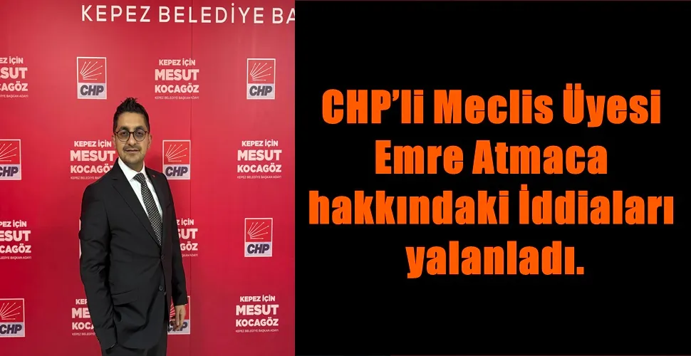 CHP’li Meclis Üyesi Emre Atmaca hakkındaki İddiaları yalanladı. 