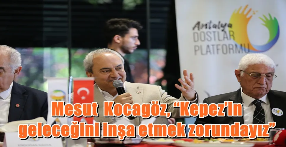 Mesut  Kocagöz, “Kepez’in geleceğini inşa etmek zorundayız”