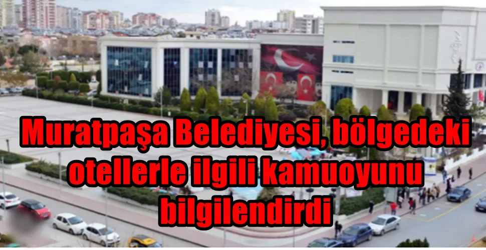 Muratpaşa Belediyesi, bölgedeki  otellerle ilgili kamuoyunu  bilgilendirdi