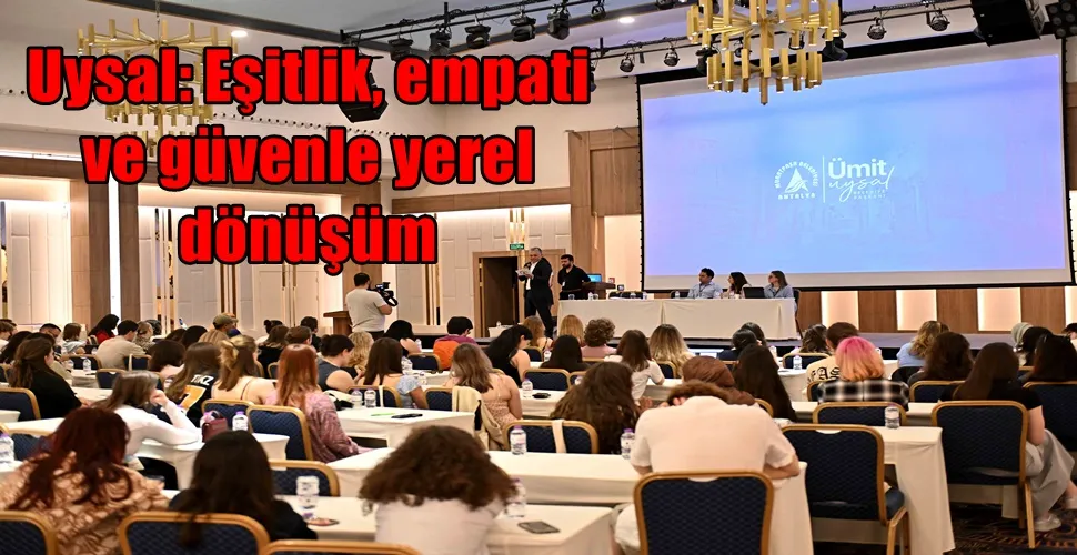 Uysal: Eşitlik, empati  ve güvenle yerel  dönüşüm